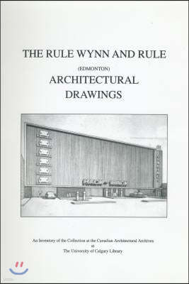 The Rule Wynn and Rule (Edmonton) Architectural Drawings: An Inventory of the Collection at the Canadian Architectural Archives at the University of C