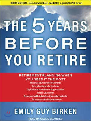 The Five Years Before You Retire: Retirement Planning When You Need It the Most