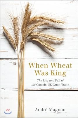 When Wheat Was King: The Rise and Fall of the Canada-UK Grain Trade