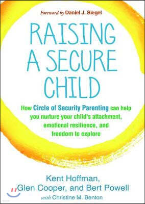 Raising a Secure Child: How Circle of Security Parenting Can Help You Nurture Your Child's Attachment, Emotional Resilience, and Freedom to Ex