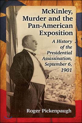 McKinley, Murder and the Pan-American Exposition: A History of the Presidential Assassination, September 6, 1901