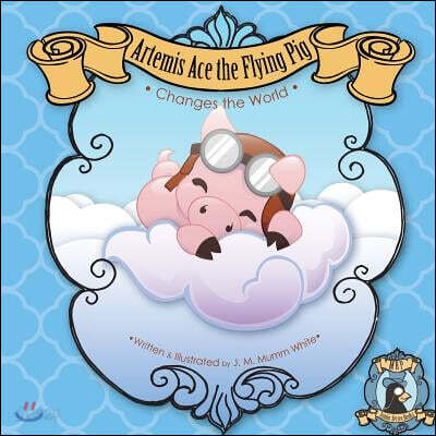 Artemis Ace the Flying Pig, Changes the World: Join Artemis and His Friend Orville the Butterfly as They Set Out on an Adventure to Prove That Creativ