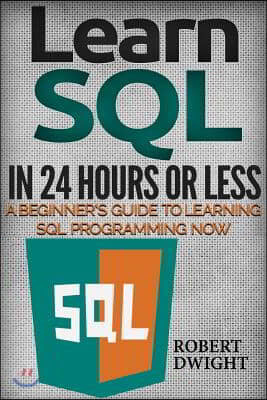 SQL: Learn SQL in 24 Hours or Less - A Beginner's Guide To Learning SQL Programming Now