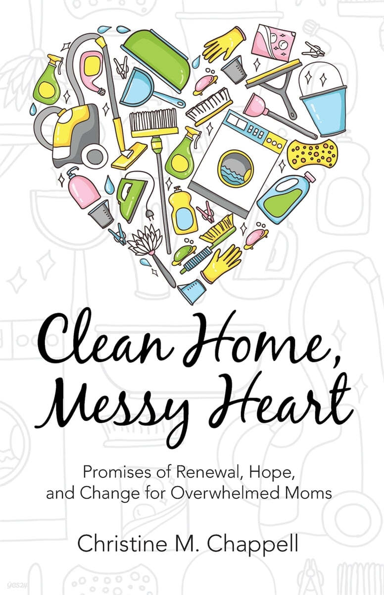 Clean Home, Messy Heart: Promises of Renewal, Hope, and Change for Overwhelmed Moms