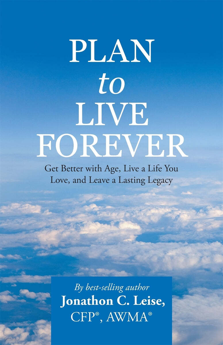 Plan to Live Forever: Get Better with Age, Live a Life You Love, and Leave a Lasting Legacy