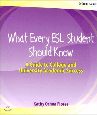 What Every ESL Student Should Know: A Guide to College and University Academic Success