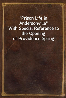 "Prison Life in Andersonville"<br/>With Special Reference to the Opening of Providence Spring