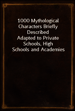 1000 Mythological Characters Briefly Described
Adapted to Private Schools, High Schools and Academies