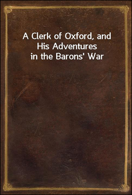 A Clerk of Oxford, and His Adventures in the Barons` War