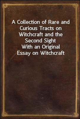 A Collection of Rare and Curious Tracts on Witchcraft and the Second Sight
With an Original Essay on Witchcraft