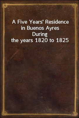 A Five Years` Residence in Buenos Ayres
During the years 1820 to 1825
