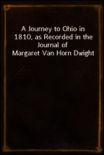 A Journey to Ohio in 1810, as Recorded in the Journal of Margaret Van Horn Dwight