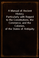 A Manual of Ancient History
Particularly with Regard to the Constitutions, the Commerce, and the Colonies, of the States of Antiquity