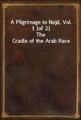 A Pilgrimage to Nejd, Vol. 1 [of 2]
The Cradle of the Arab Race