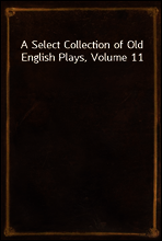 A Select Collection of Old English Plays, Volume 11