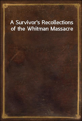 A Survivor`s Recollections of the Whitman Massacre