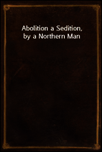 Abolition a Sedition, by a Northern Man