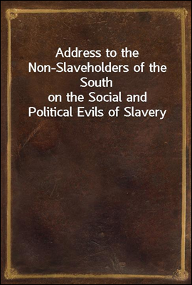 Address to the Non-Slaveholders of the South
on the Social and Political Evils of Slavery