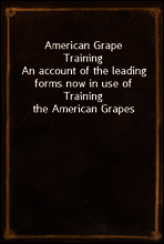 American Grape Training
An account of the leading forms now in use of Training the American Grapes