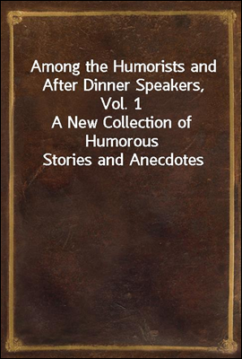Among the Humorists and After Dinner Speakers, Vol. 1
A New Collection of Humorous Stories and Anecdotes