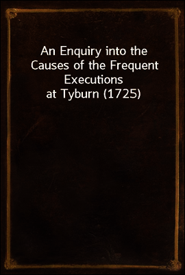 An Enquiry into the Causes of the Frequent Executions at Tyburn (1725)