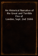 An Historical Narrative of the Great and Terrible Fire of London, Sept. 2nd 1666