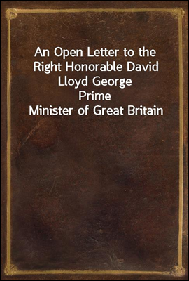 An Open Letter to the Right Honorable David Lloyd George
Prime Minister of Great Britain