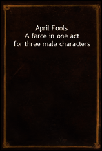 April Fools
A farce in one act for three male characters