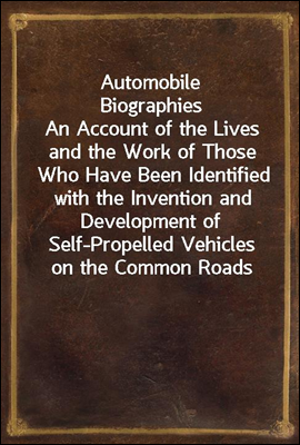 Automobile Biographies
An Account of the Lives and the Work of Those Who Have Been Identified with the Invention and Development of Self-Propelled Vehicles on the Common Roads