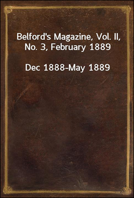 Belford`s Magazine, Vol. II, No. 3, February 1889
Dec 1888-May 1889