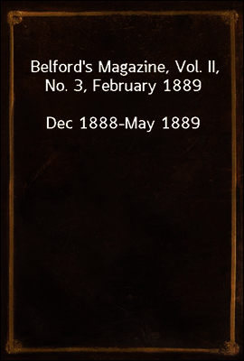 Belford's Magazine, Vol. II, No. 3, February 1889
Dec 1888-May 1889