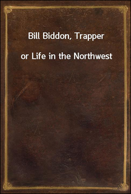 Bill Biddon, Trapper
or Life in the Northwest