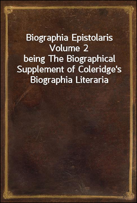 Biographia Epistolaris Volume 2
being The Biographical Supplement of Coleridge's Biographia Literaria