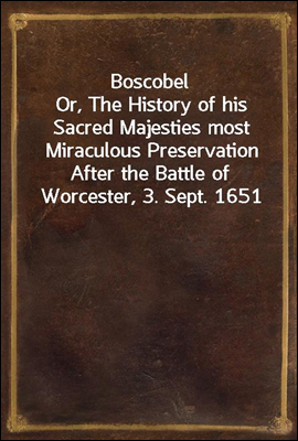 Boscobel
Or, The History of his Sacred Majesties most Miraculous Preservation After the Battle of Worcester, 3. Sept. 1651