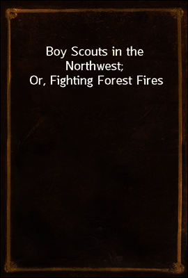 Boy Scouts in the Northwest; Or, Fighting Forest Fires