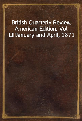 British Quarterly Review, American Edition, Vol. LIII
January and April, 1871