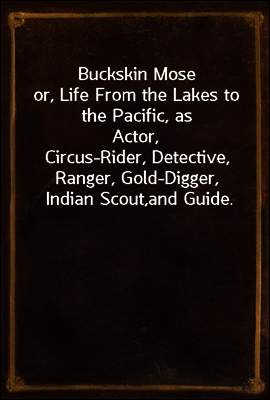 Buckskin Mose
or, Life From the Lakes to the Pacific, as Actor,
Circus-Rider, Detective, Ranger, Gold-Digger, Indian Scout,
and Guide.