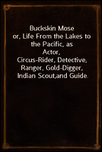Buckskin Mose
or, Life From the Lakes to the Pacific, as Actor,
Circus-Rider, Detective, Ranger, Gold-Digger, Indian Scout,
and Guide.