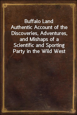 Buffalo Land
Authentic Account of the Discoveries, Adventures, and Mishaps of a Scientific and Sporting Party in the Wild West