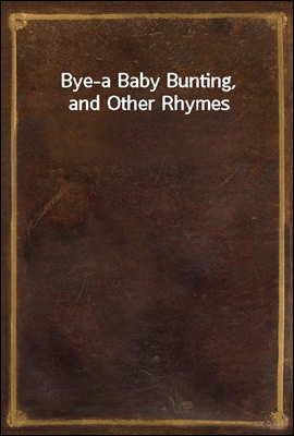 Bye-a Baby Bunting, and Other Rhymes