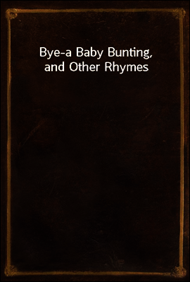 Bye-a Baby Bunting, and Other Rhymes