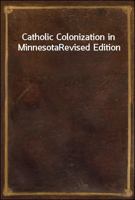 Catholic Colonization in Minnesota
Revised Edition