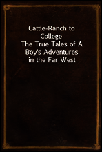 Cattle-Ranch to College
The True Tales of A Boy`s Adventures in the Far West