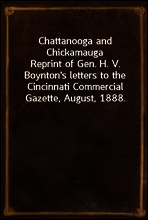 Chattanooga and Chickamauga
Reprint of Gen. H. V. Boynton`s letters to the Cincinnati Commercial Gazette, August, 1888.