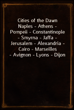 Cities of the Dawn
Naples - Athens - Pompeii - Constantinople - Smyrna - Jaffa - Jerusalem - Alexandria - Cairo - Marseilles - Avignon - Lyons - Dijon