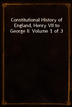 Constitutional History of England, Henry VII to George II. Volume 1 of 3
