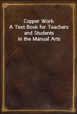 Copper Work
A Text Book for Teachers and Students in the Manual Arts
