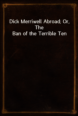 Dick Merriwell Abroad; Or, The Ban of the Terrible Ten