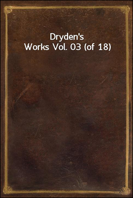 Dryden`s Works Vol. 03 (of 18)