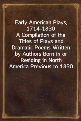 Early American Plays, 1714-1830
A Compilation of the Titles of Plays and Dramatic Poems Written by Authors Born in or Residing in North America Previous to 1830